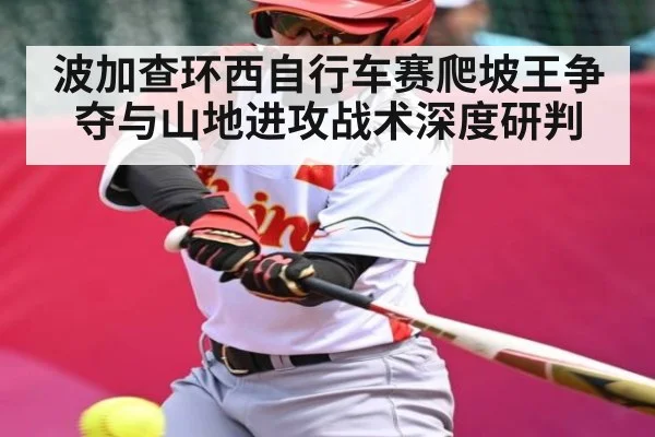 波加查环西自行车赛爬坡王争夺与山地进攻战术深度研判